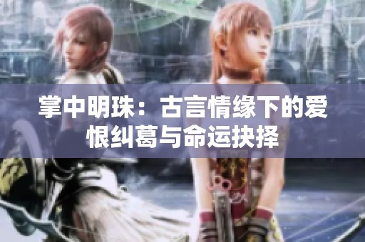 掌中明珠：古言情缘下的爱恨纠葛与命运抉择