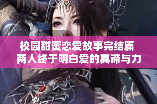 校园甜蜜恋爱故事完结篇 两人终于明白爱的真谛与力量