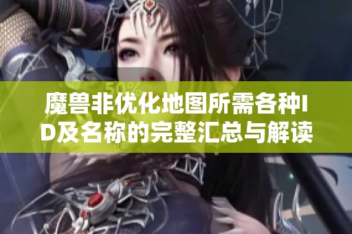 魔兽非优化地图所需各种ID及名称的完整汇总与解读