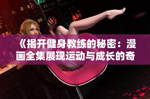 《揭开健身教练的秘密：漫画全集展现运动与成长的奇妙之旅》