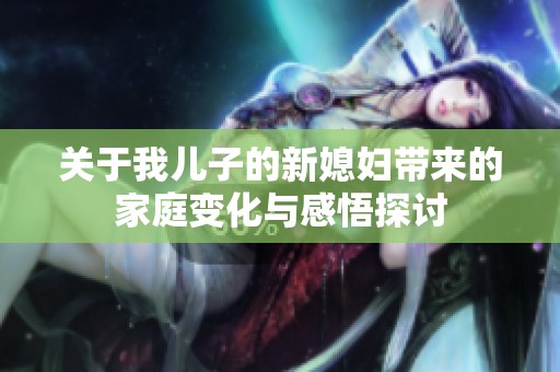 关于我儿子的新媳妇带来的家庭变化与感悟探讨