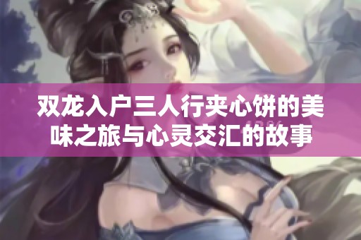 双龙入户三人行夹心饼的美味之旅与心灵交汇的故事