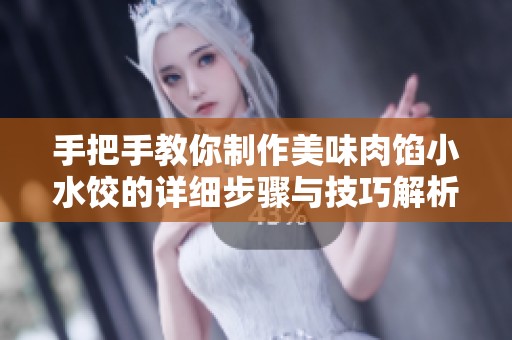 手把手教你制作美味肉馅小水饺的详细步骤与技巧解析