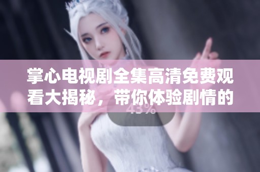 掌心电视剧全集高清免费观看大揭秘，带你体验剧情的每一个瞬间