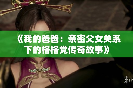 《我的爸爸：亲密父女关系下的格格党传奇故事》