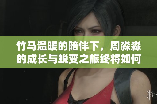 竹马温暖的陪伴下，周淼淼的成长与蜕变之旅终将如何收尾