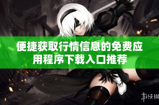 便捷获取行情信息的免费应用程序下载入口推荐