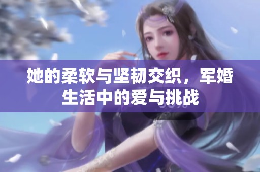 她的柔软与坚韧交织，军婚生活中的爱与挑战