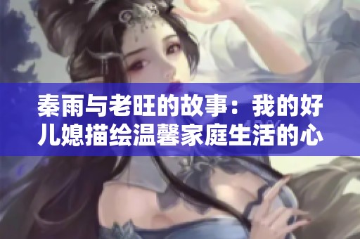 秦雨与老旺的故事：我的好儿媳描绘温馨家庭生活的心路历程