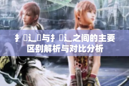 扌喿辶畑与扌喿辶之间的主要区别解析与对比分析