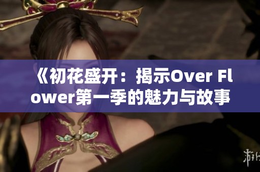 《初花盛开：揭示Over Flower第一季的魅力与故事》