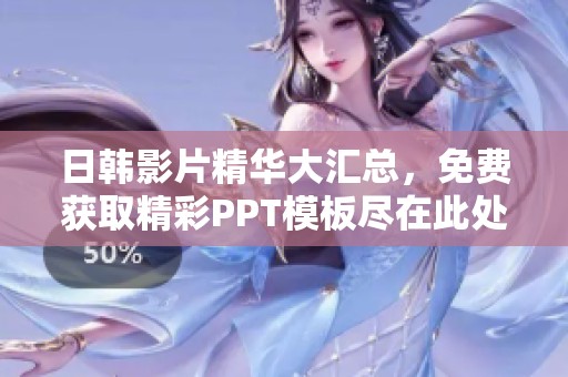 日韩影片精华大汇总，免费获取精彩PPT模板尽在此处