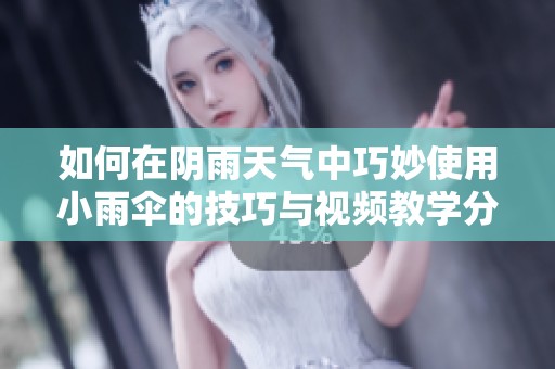 如何在阴雨天气中巧妙使用小雨伞的技巧与视频教学分享