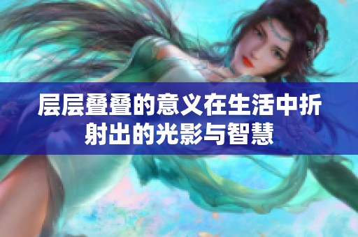 层层叠叠的意义在生活中折射出的光影与智慧
