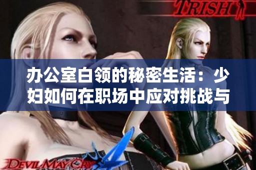 办公室白领的秘密生活：少妇如何在职场中应对挑战与诱惑