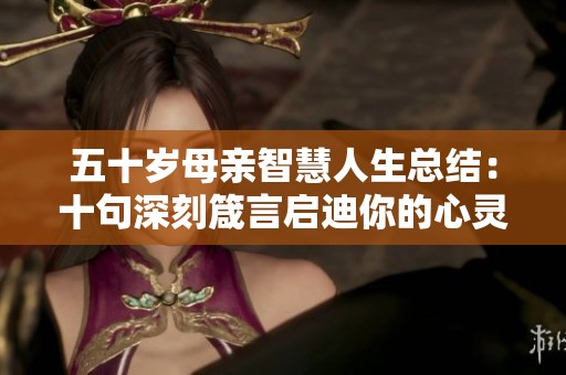 五十岁母亲智慧人生总结：十句深刻箴言启迪你的心灵与人生