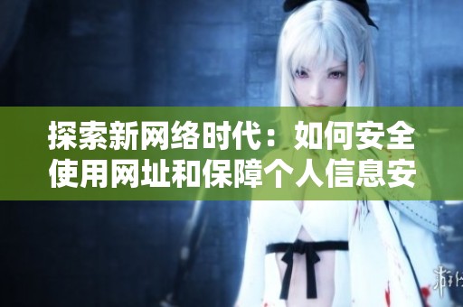 探索新网络时代：如何安全使用网址和保障个人信息安全
