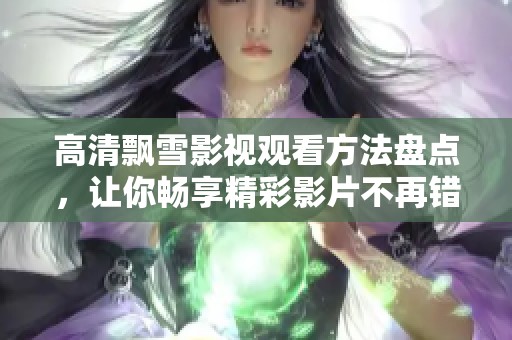 高清飘雪影视观看方法盘点，让你畅享精彩影片不再错过