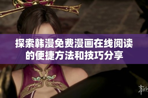 探索韩漫免费漫画在线阅读的便捷方法和技巧分享