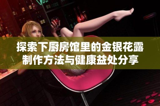 探索下厨房馆里的金银花露制作方法与健康益处分享