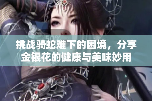 挑战骑蛇难下的困境，分享金银花的健康与美味妙用
