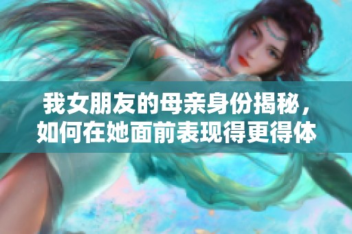 我女朋友的母亲身份揭秘，如何在她面前表现得更得体