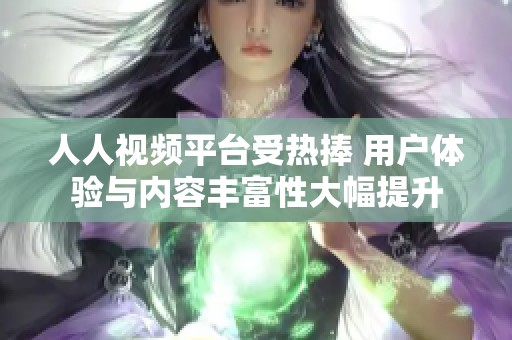 人人视频平台受热捧 用户体验与内容丰富性大幅提升