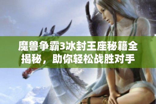 魔兽争霸3冰封王座秘籍全揭秘，助你轻松战胜对手