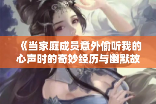 《当家庭成员意外偷听我的心声时的奇妙经历与幽默故事》