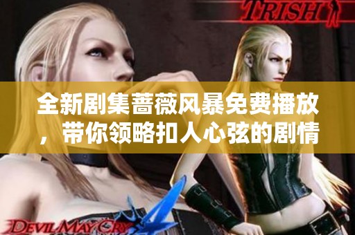 全新剧集蔷薇风暴免费播放，带你领略扣人心弦的剧情与角色魅力