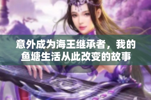 意外成为海王继承者，我的鱼塘生活从此改变的故事