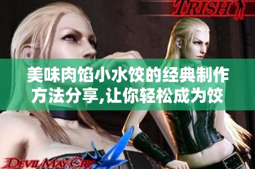 美味肉馅小水饺的经典制作方法分享,让你轻松成为饺子达人