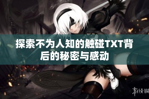 探索不为人知的触碰TXT背后的秘密与感动