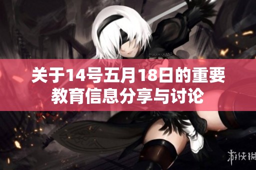 关于14号五月18日的重要教育信息分享与讨论