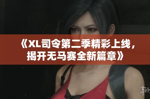 《XL司令第二季精彩上线，揭开无马赛全新篇章》