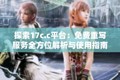 探索17c.c平台：免费重写服务全方位解析与使用指南