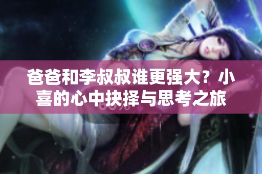 爸爸和李叔叔谁更强大？小喜的心中抉择与思考之旅