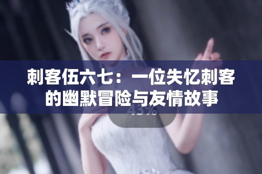 刺客伍六七：一位失忆刺客的幽默冒险与友情故事