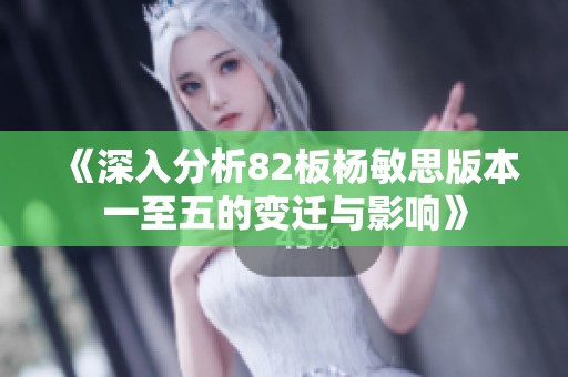 《深入分析82板杨敏思版本一至五的变迁与影响》