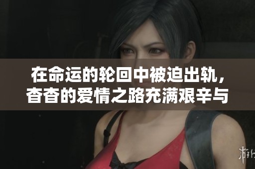 在命运的轮回中被迫出轨，杳杳的爱情之路充满艰辛与挣扎