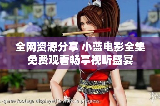 全网资源分享 小蓝电影全集免费观看畅享视听盛宴