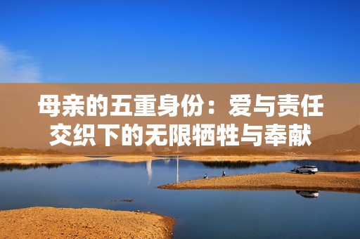 母亲的五重身份：爱与责任交织下的无限牺牲与奉献