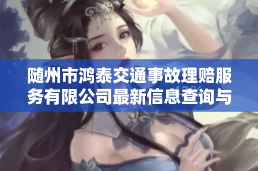 随州市鸿泰交通事故理赔服务有限公司最新信息查询与服务介绍