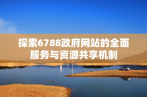 探索6788政府网站的全面服务与资源共享机制