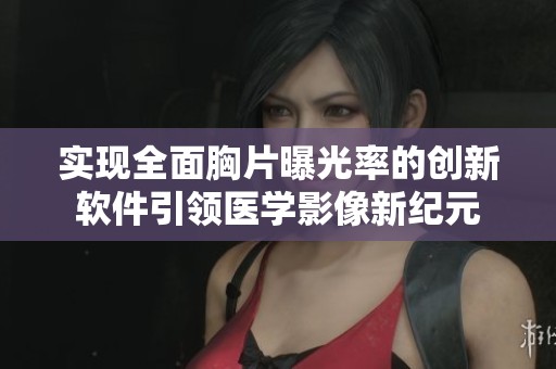 实现全面胸片曝光率的创新软件引领医学影像新纪元