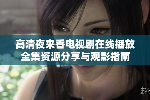 高清夜来香电视剧在线播放全集资源分享与观影指南