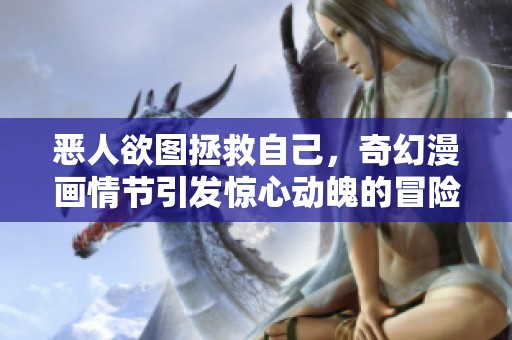 恶人欲图拯救自己，奇幻漫画情节引发惊心动魄的冒险旅程