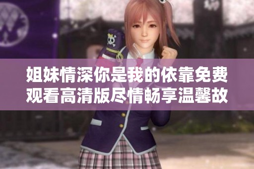 姐妹情深你是我的依靠免费观看高清版尽情畅享温馨故事