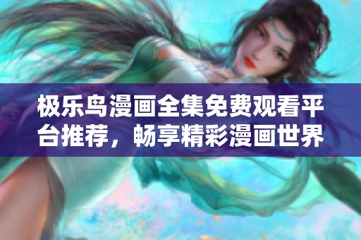 极乐鸟漫画全集免费观看平台推荐，畅享精彩漫画世界新选择