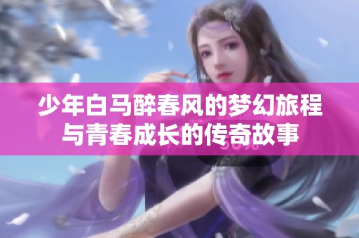 少年白马醉春风的梦幻旅程与青春成长的传奇故事
